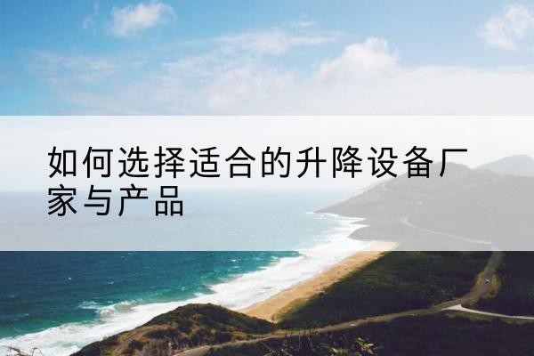 乐业电动升降平台厂家-如何选择适合的升降设备厂家与产品