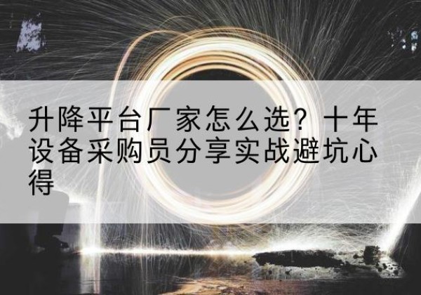 乐业升降平台厂家-怎么选？十年设备采购员分享实战避坑心得