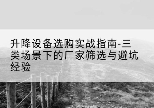 乐业移动式升降机厂家推荐-升降设备选购实战指南-三类场景下的厂家筛选与避坑经验