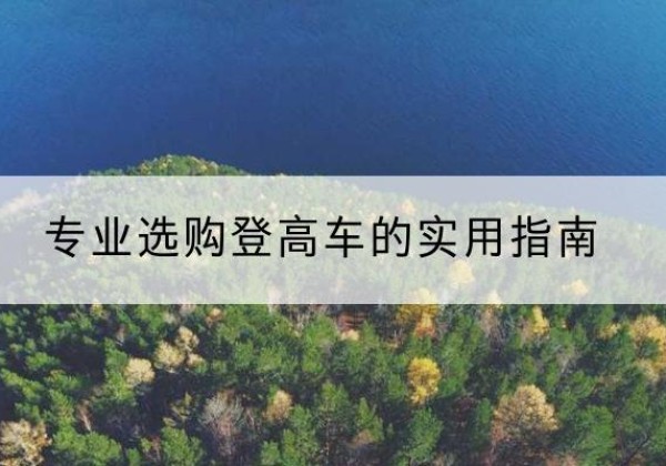 乐业电动登高车厂家推荐-专业选购登高车的实用指南