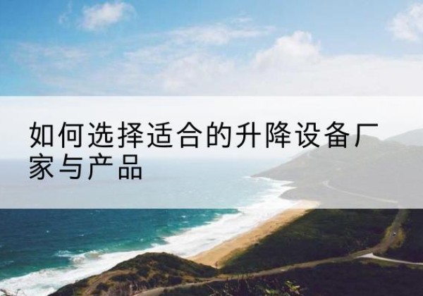 乐业电动升降平台厂家-如何选择适合的升降设备厂家与产品